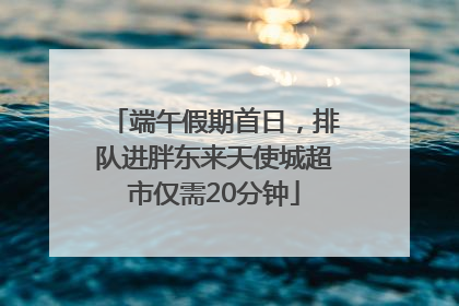 端午假期首日，排队进胖东来天使城超市仅需20分钟