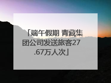 端午假期 青藏集团公司发送旅客27.67万人次