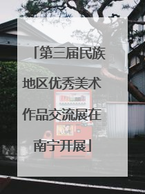 第三届民族地区优秀美术作品交流展在南宁开展