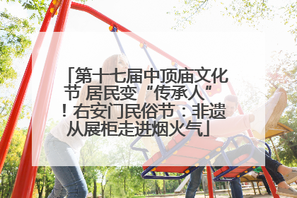 第十七届中顶庙文化节 居民变“传承人”！右安门民俗节：非遗从展柜走进烟火气
