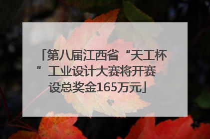 第八届江西省“天工杯”工业设计大赛将开赛 设总奖金165万元