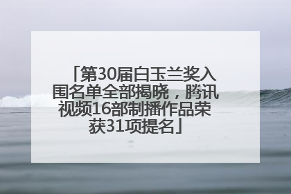 第30届白玉兰奖入围名单全部揭晓，腾讯视频16部制播作品荣获31项提名