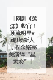 网剧《荡漾》收官！顶流明星vs职场新人，程金铭完美演绎“星素恋”