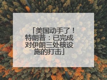 美国动手了！特朗普：已完成对伊朗三处核设施的打击