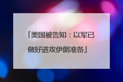 美国被告知：以军已做好进攻伊朗准备