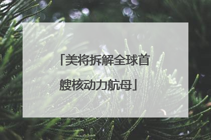 美将拆解全球首艘核动力航母