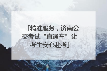 精准服务，济南公交考试“直通车”让考生安心赴考