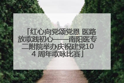 红心向党颂党恩 医路放歌践初心——南阳医专二附院举办庆祝建党104 周年歌咏比赛