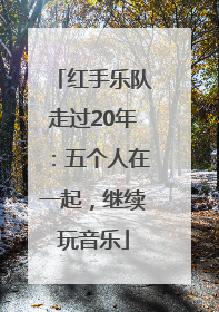 红手乐队走过20年：五个人在一起，继续玩音乐