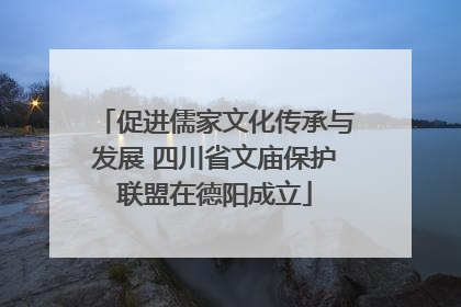 促进儒家文化传承与发展 四川省文庙保护联盟在德阳成立