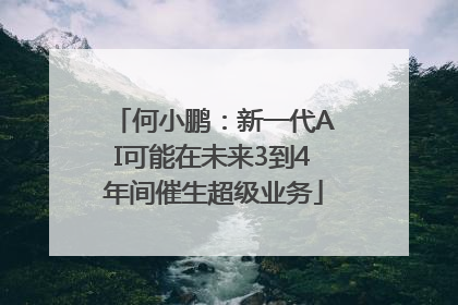 何小鹏：新一代AI可能在未来3到4年间催生超级业务