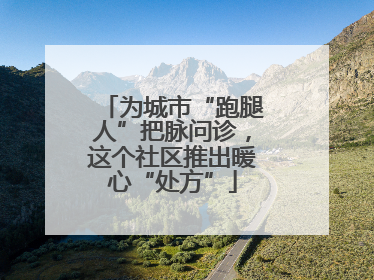为城市“跑腿人”把脉问诊，这个社区推出暖心“处方”