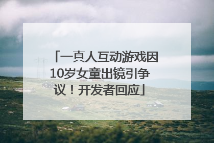 一真人互动游戏因10岁女童出镜引争议！开发者回应