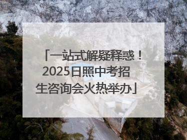 一站式解疑释惑！2025日照中考招生咨询会火热举办