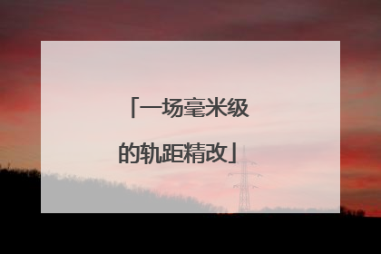 一场毫米级的轨距精改