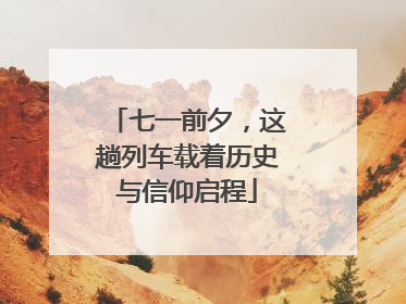 七一前夕，这趟列车载着历史与信仰启程