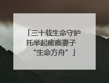 三十载生命守护 托举起瘫痪妻子“生命方舟”