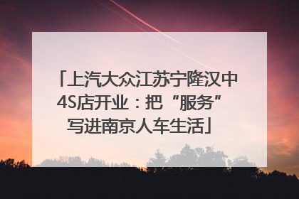 上汽大众江苏宁隆汉中4S店开业：把“服务”写进南京人车生活