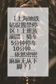 上海地铁站设置禁停区！上班族崩溃：骑车5分钟停车10分钟……依然密密麻麻无从下脚？