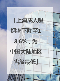 上海成人吸烟率下降至18.6%，为中国大陆地区省级最低
