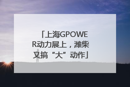 上海GPOWER动力展上，潍柴又搞“大”动作