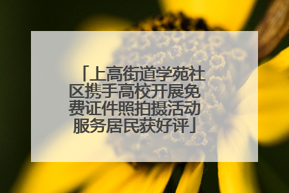 上高街道学苑社区携手高校开展免费证件照拍摄活动服务居民获好评