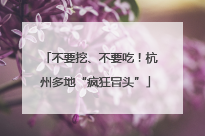 不要挖、不要吃！杭州多地“疯狂冒头”
