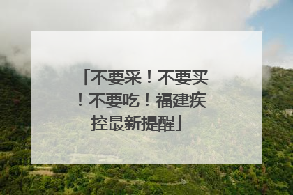 不要采！不要买！不要吃！福建疾控最新提醒