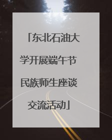 东北石油大学开展端午节民族师生座谈交流活动