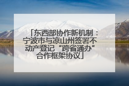 东西部协作新机制：宁波市与凉山州签署不动产登记“跨省通办”合作框架协议