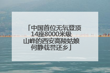中国首位无氧登顶14座8000米级山峰的西安高陵姑娘何静载誉还乡