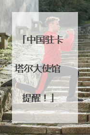 中国驻卡塔尔大使馆提醒！