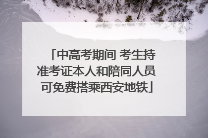 中高考期间 考生持准考证本人和陪同人员可免费搭乘西安地铁