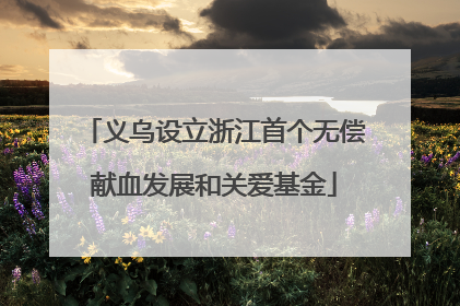 义乌设立浙江首个无偿献血发展和关爱基金