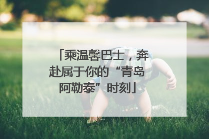 乘温馨巴士，奔赴属于你的“青岛阿勒泰”时刻