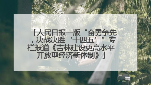 人民日报一版“奋勇争先，决战决胜‘十四五’”专栏报道《吉林建设更高水平开放型经济新体制》