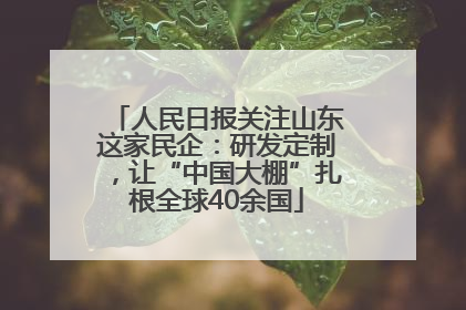 人民日报关注山东这家民企：研发定制，让“中国大棚”扎根全球40余国