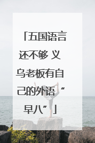 五国语言还不够 义乌老板有自己的外语“早八”