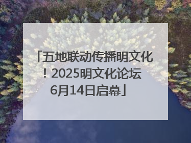 五地联动传播明文化！2025明文化论坛6月14日启幕