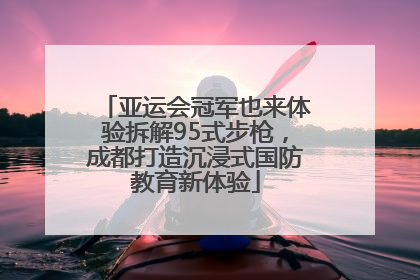 亚运会冠军也来体验拆解95式步枪，成都打造沉浸式国防教育新体验