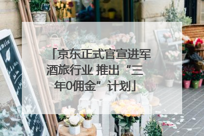 京东正式官宣进军酒旅行业 推出“三年0佣金”计划