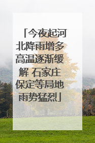 今夜起河北降雨增多高温逐渐缓解 石家庄保定等局地雨势猛烈