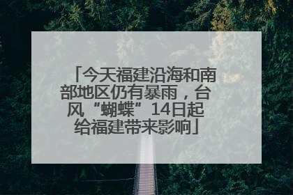 今天福建沿海和南部地区仍有暴雨，台风“蝴蝶”14日起给福建带来影响