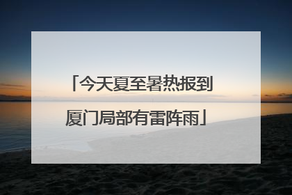 今天夏至暑热报到 厦门局部有雷阵雨