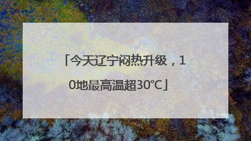 今天辽宁闷热升级，10地最高温超30℃