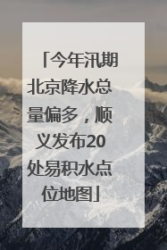 今年汛期北京降水总量偏多，顺义发布20处易积水点位地图