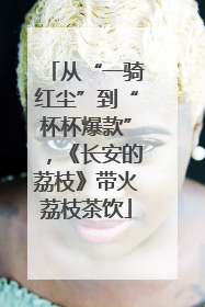 从“一骑红尘”到“杯杯爆款”，《长安的荔枝》带火荔枝茶饮