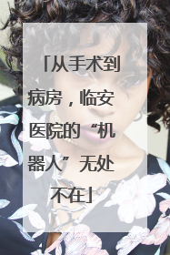 从手术到病房，临安医院的“机器人”无处不在