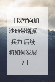 以军向加沙地带增派兵力 后续将如何发展？