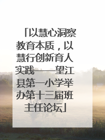 以慧心洞察教育本质，以慧行创新育人实践——望江县第一小学举办第十三届班主任论坛